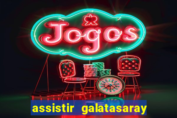 assistir galatasaray ao vivo